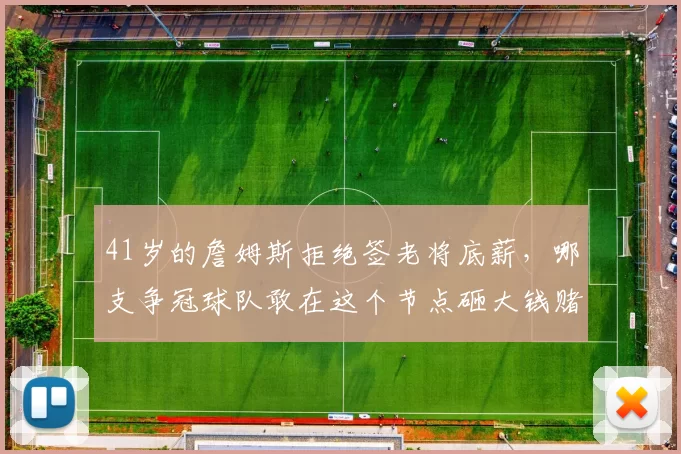 41岁的詹姆斯拒绝签老将底薪，哪支争冠球队敢在这个节点砸大钱赌他的剩余油量表